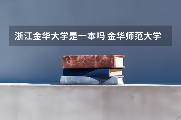 浙江金华大学是一本吗 金华师范大学属几本大学