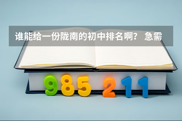 谁能给一份陇南的初中排名啊？ 急需教育局统计的兰州市中考综合成绩排名