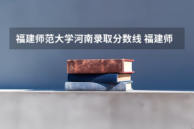 福建师范大学河南录取分数线 福建师范大学河南招生人数是多少