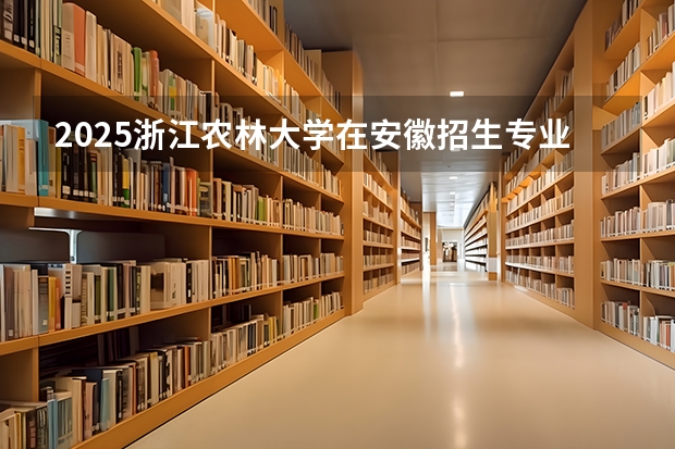 2025浙江农林大学在安徽招生专业有哪些 学费介绍*（2026参考）