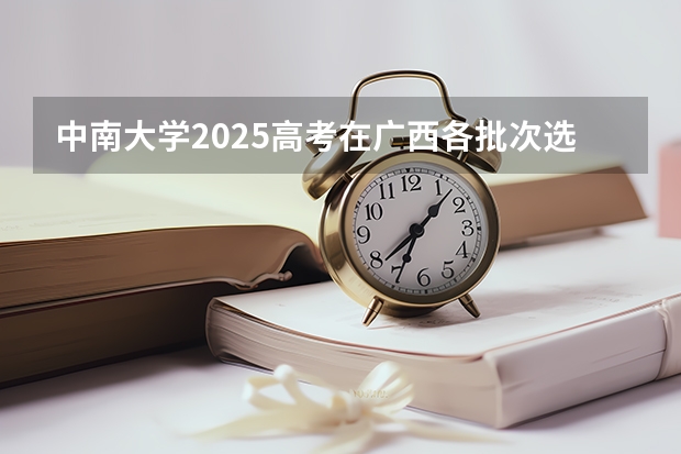 中南大学2025高考在广西各批次选科要求