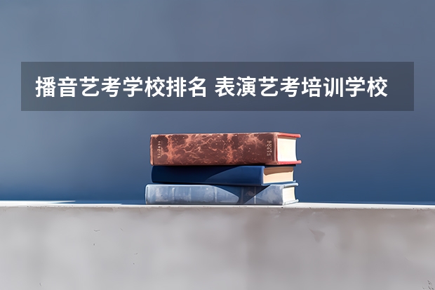 播音艺考学校排名 表演艺考培训学校排名