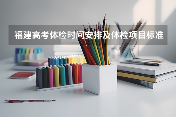 福建高考体检时间安排及体检项目标准（福建高考时间表）