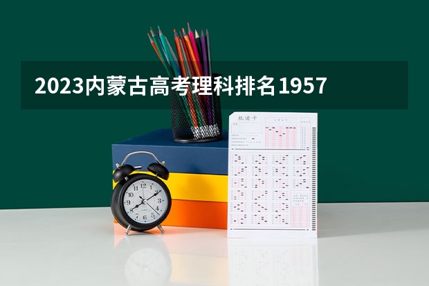 2023内蒙古高考理科排名1957的考生报哪所大学 往年录取分数线