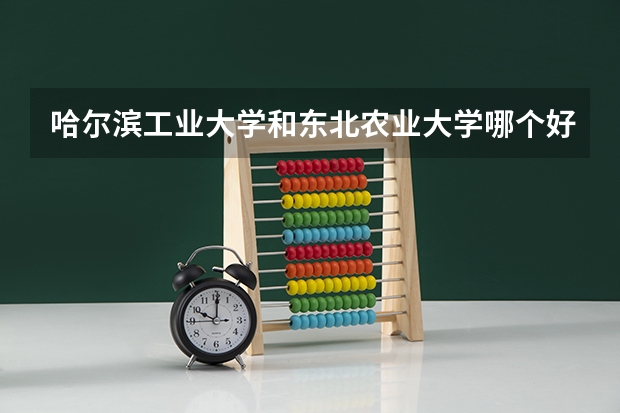 哈尔滨工业大学和东北农业大学哪个好 分数线对比
