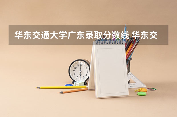 华东交通大学广东录取分数线 华东交通大学广东招生人数是多少