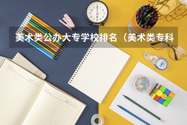 美术类公办大专学校排名（美术类专科学校排名及分数线）