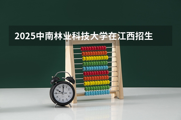 2025中南林业科技大学在江西招生专业有哪些 学费介绍（2026参考）