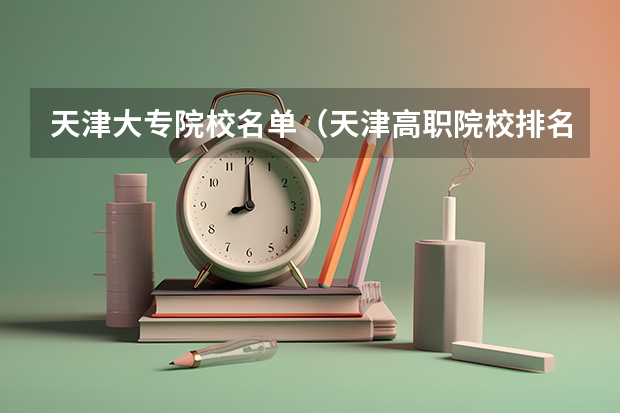 天津大专院校名单（天津高职院校排名）
