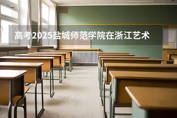 高考2025盐城师范学院在浙江艺术类投档分数线总汇