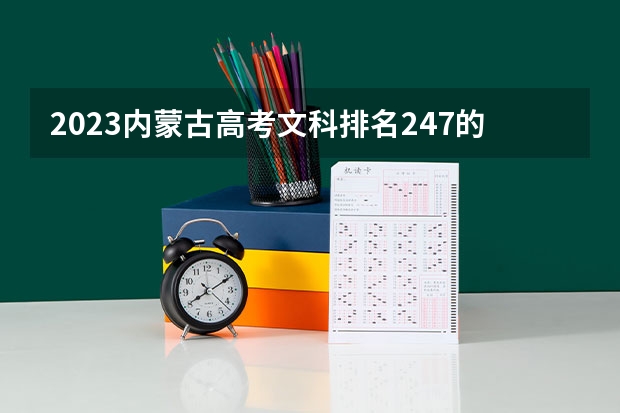 2023内蒙古高考文科排名247的考生报哪所大学 往年录取分数线