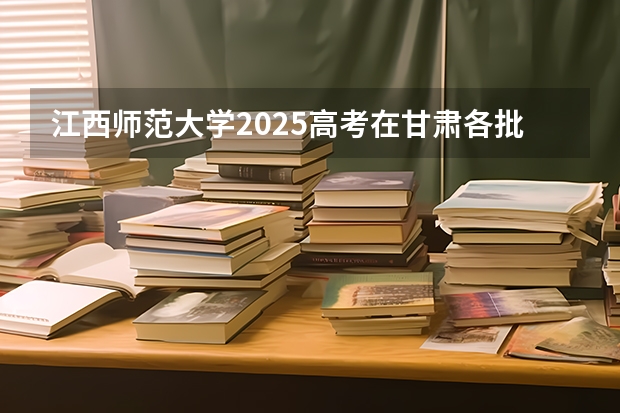 江西师范大学2025高考在甘肃各批次选科要求