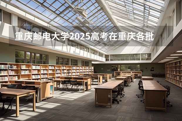 重庆邮电大学2025高考在重庆各批次选科要求