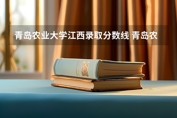 青岛农业大学江西录取分数线 青岛农业大学江西招生人数是多少