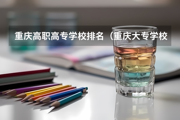 重庆高职高专学校排名（重庆大专学校排名）