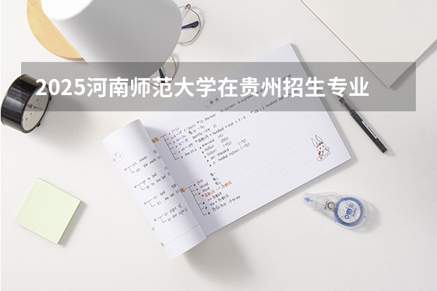 2025河南师范大学在贵州招生专业有哪些 学费介绍（2026参考）