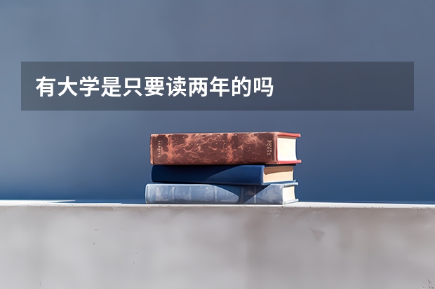 有大学是只要读两年的吗