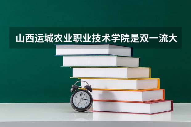 山西运城农业职业技术学院是双一流大学吗