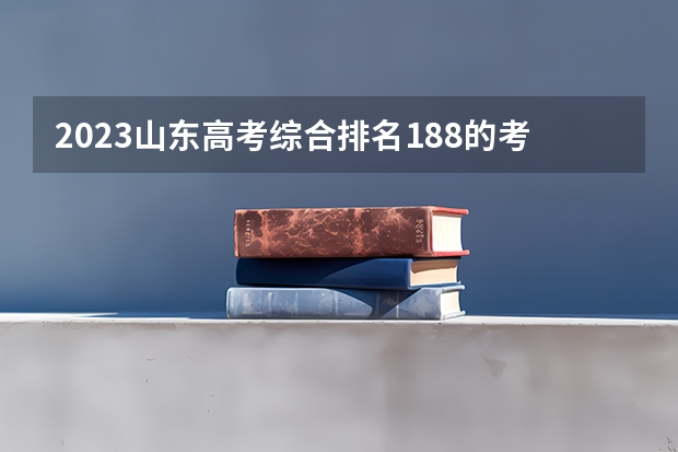 2023山东高考综合排名188的考生报哪所大学 往年录取分数线