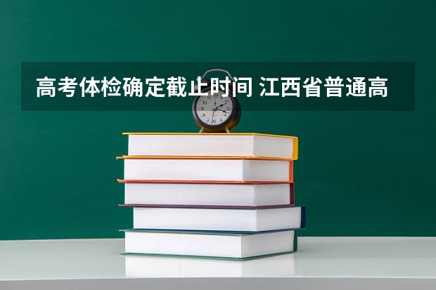 高考体检确定截止时间 江西省普通高校招生体检工作通知
