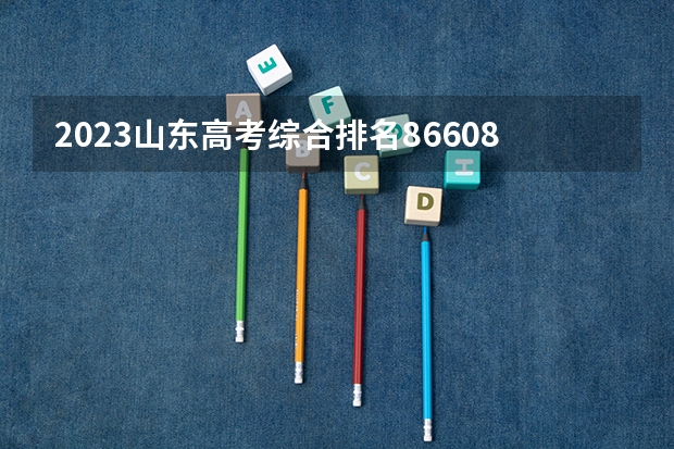 2023山东高考综合排名86608的考生报哪所大学 往年录取分数线