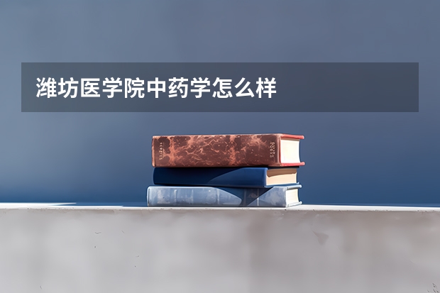潍坊医学院中药学怎么样