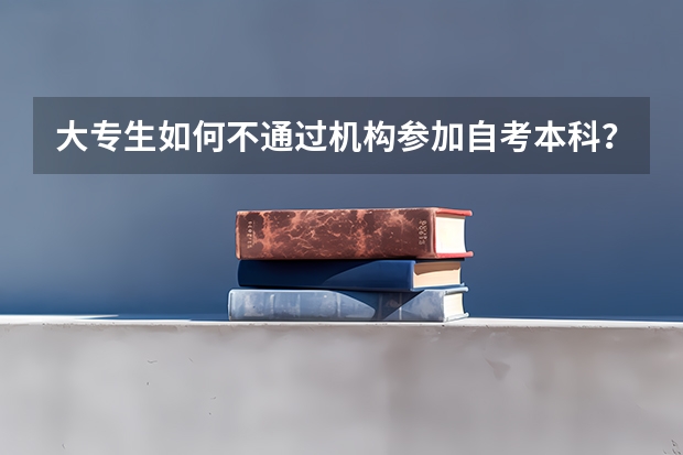大专生如何不通过机构参加自考本科？