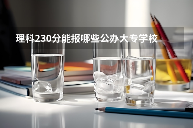 理科230分能报哪些公办大专学校