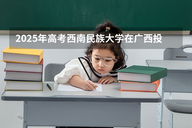 2025年高考西南民族大学在广西投档分数线是多少