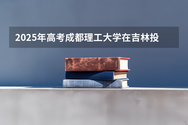 2025年高考成都理工大学在吉林投档分数线是多少