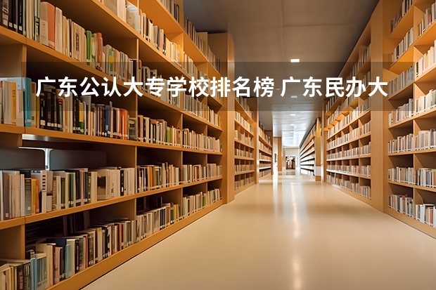 广东公认大专学校排名榜 广东民办大专学校排名