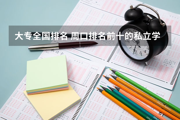 大专全国排名 周口排名前十的私立学校