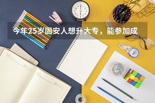 今年25岁固安人想升大专，能参加成考吗？