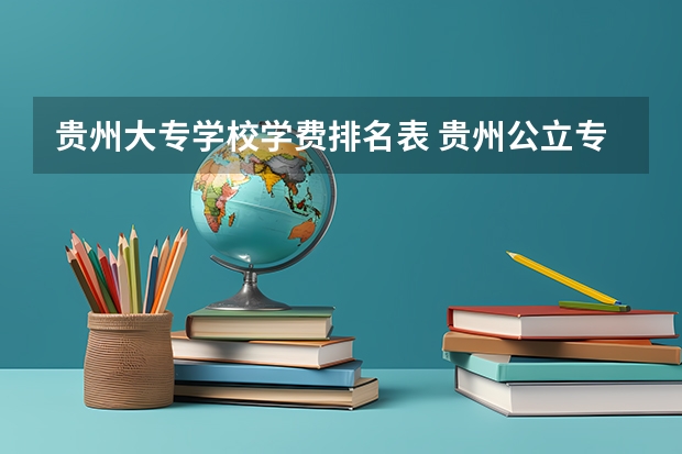 贵州大专学校学费排名表 贵州公立专科学校排名