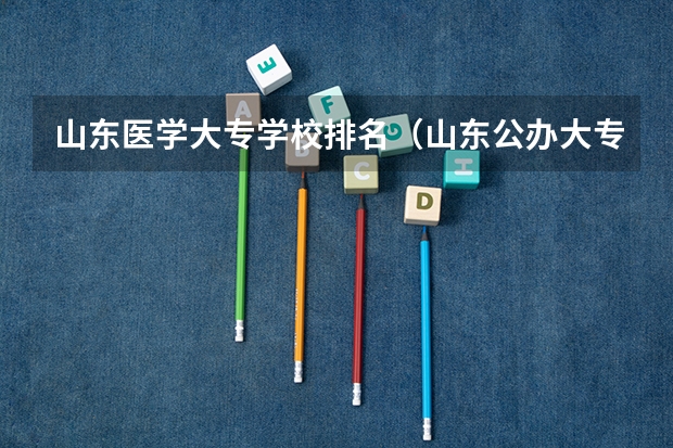山东医学大专学校排名（山东公办大专学校排名）