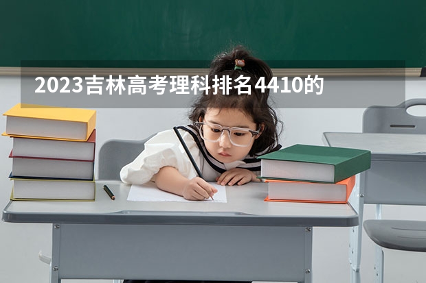 2023吉林高考理科排名4410的考生报哪所大学 往年录取分数线
