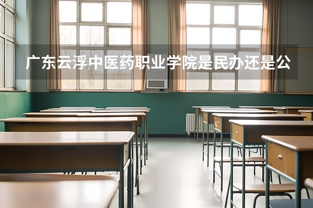 广东云浮中医药职业学院是民办还是公办 广东云浮中医药职业学院是公办还是民办