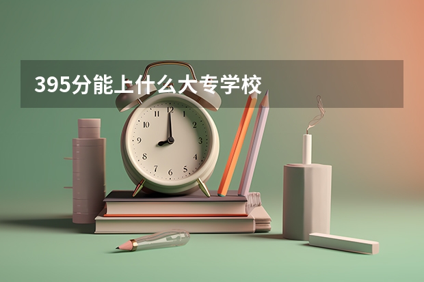 395分能上什么大专学校