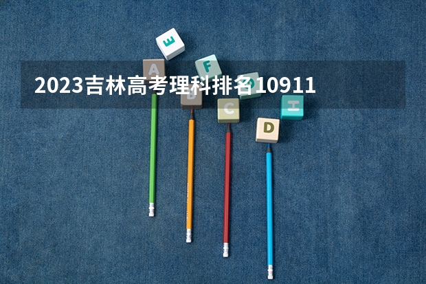 2023吉林高考理科排名10911的考生报哪所大学 往年录取分数线