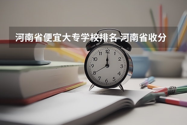 河南省便宜大专学校排名 河南省收分最低的大专