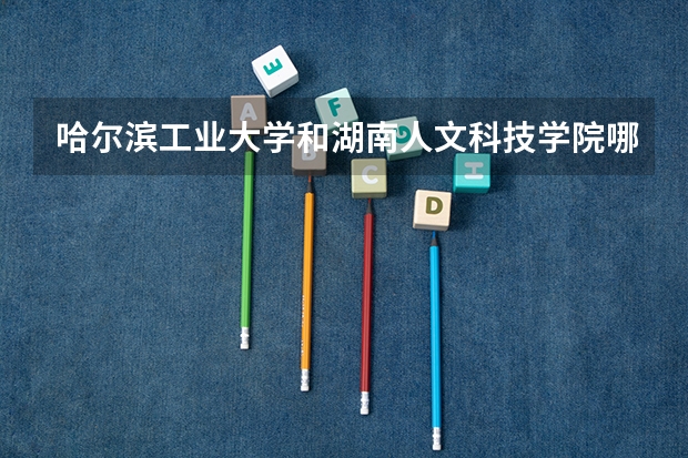 哈尔滨工业大学和湖南人文科技学院哪个好 分数线对比