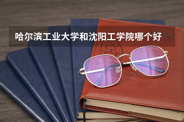 哈尔滨工业大学和沈阳工学院哪个好 分数线对比