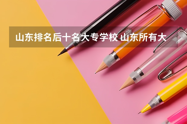 山东排名后十名大专学校 山东所有大专排名一览表