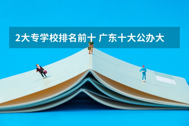 2大专学校排名前十 广东十大公办大专学校排名