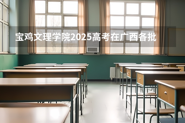 宝鸡文理学院2025高考在广西各批次选科要求