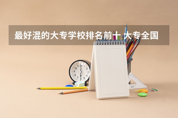 最好混的大专学校排名前十 大专全国前十的学校