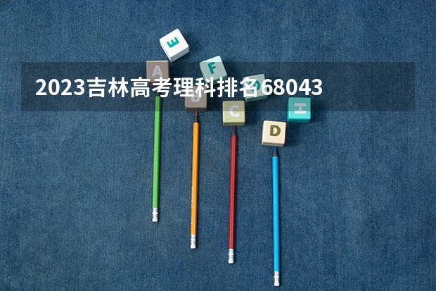 2023吉林高考理科排名68043的考生报哪所大学 往年录取分数线
