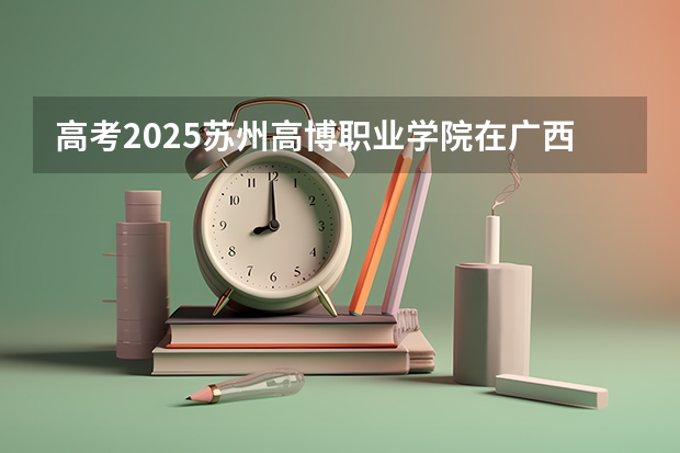 高考2025苏州高博职业学院在广西艺术类投档分数线总汇