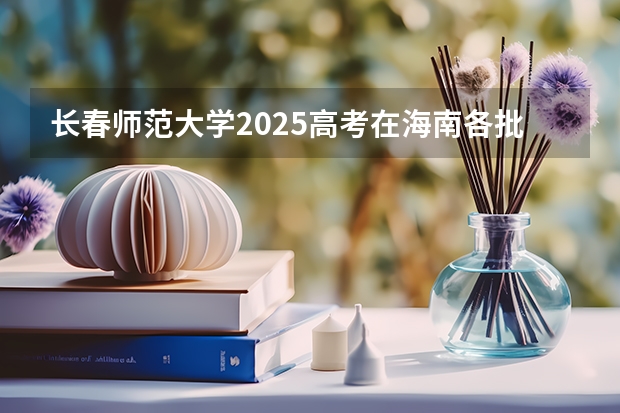 长春师范大学2025高考在海南各批次选科要求