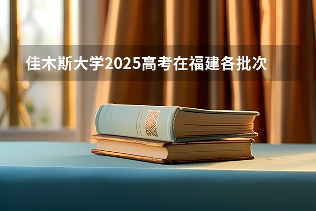 佳木斯大学2025高考在福建各批次选科要求